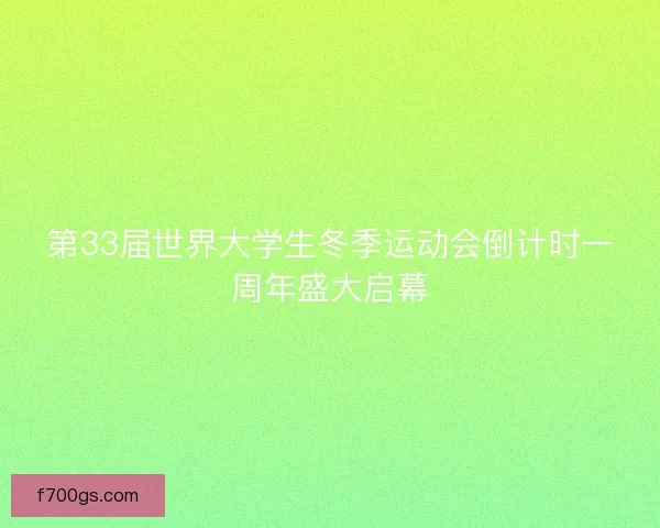 第33届世界大学生冬季运动会倒计时一周年盛大启幕